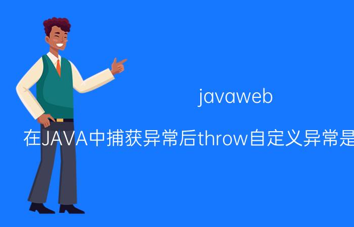 javaweb 在JAVA中捕获异常后throw自定义异常是不优雅的吗？